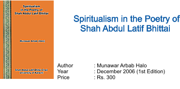 Spiritualism in the Poetry of Shah Abdul Latif Bhittai  Author		: Munawar Arbab Halo Year		: December 2006 (1st Edition) Price		: Rs. 300